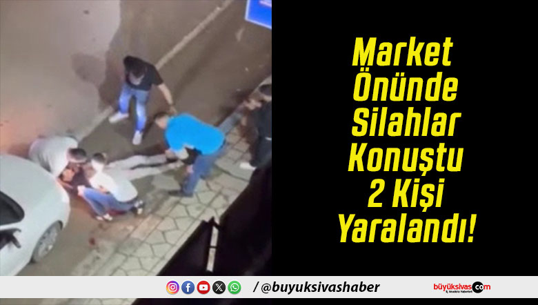 Market Önünde Silahlar Konuştu 2 Kişi Yaralandı!