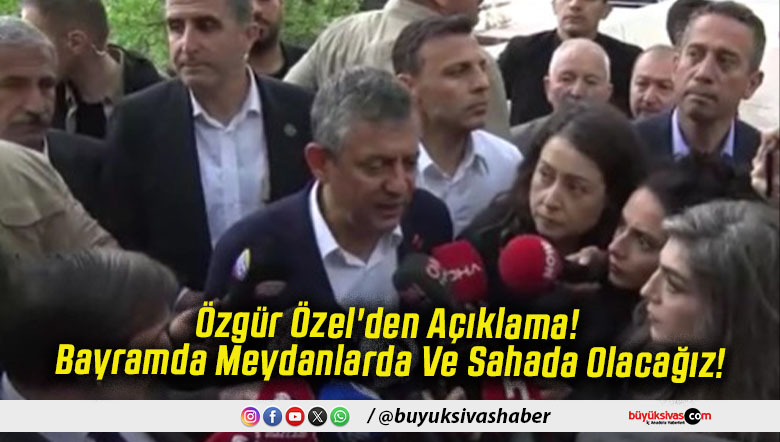 Özgür Özel'den Açıklama! Bayramda Meydanlarda Ve Sahada Olacağız!