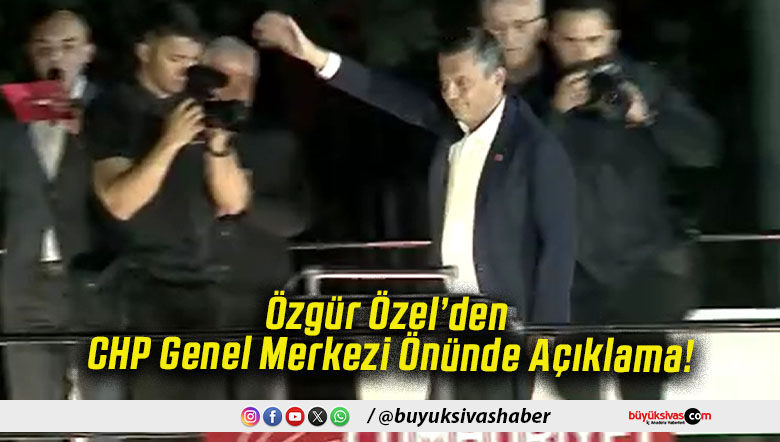 Özgür Özel’den CHP Genel Merkezi Önünde Açıklama!