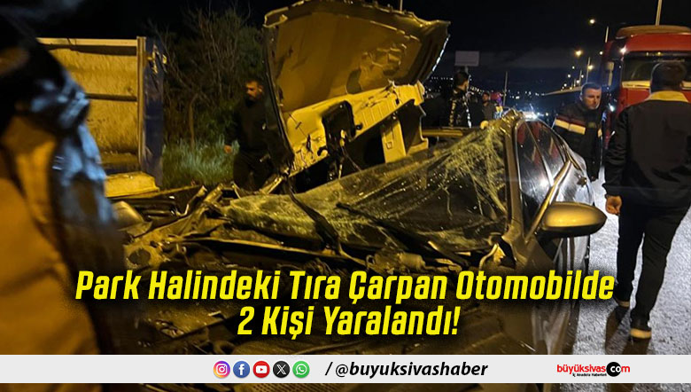 Park Halindeki Tıra Çarpan Otomobilde 2 Kişi Yaralandı!