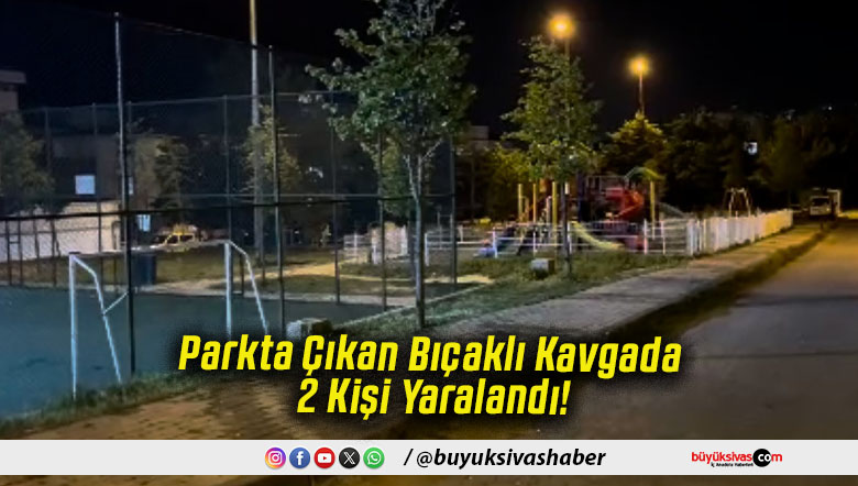 Parkta Çıkan Bıçaklı Kavgada 2 Kişi Yaralandı!