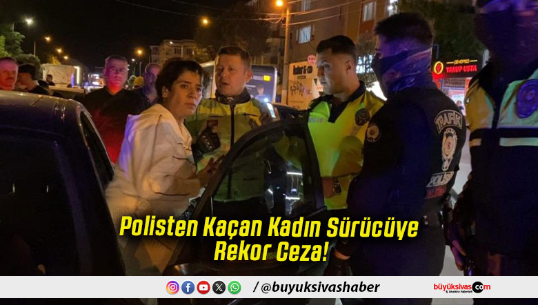 Polisten Kaçan Kadın Sürücüye Rekor Ceza!