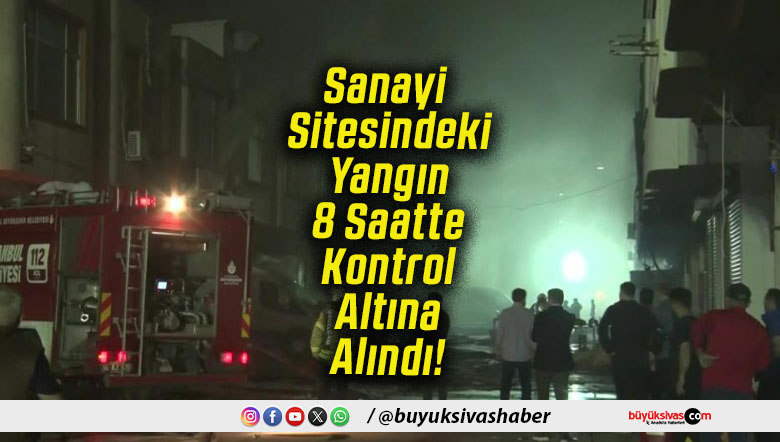 Sanayi Sitesindeki Yangın 8 Saatte Kontrol Altına Alındı!