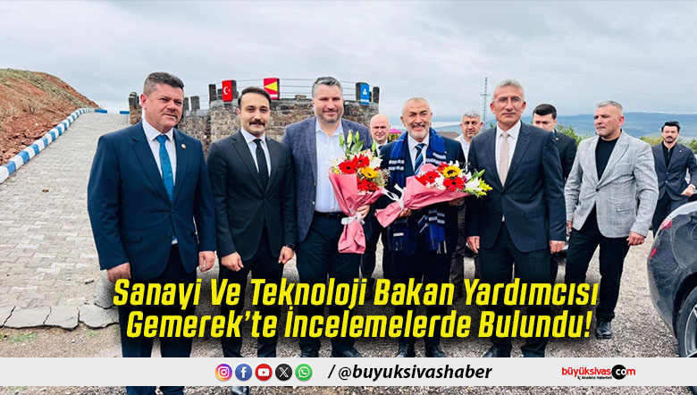 Sanayi Ve Teknoloji Bakan Yardımcısı Gemerek’te İncelemelerde Bulundu!