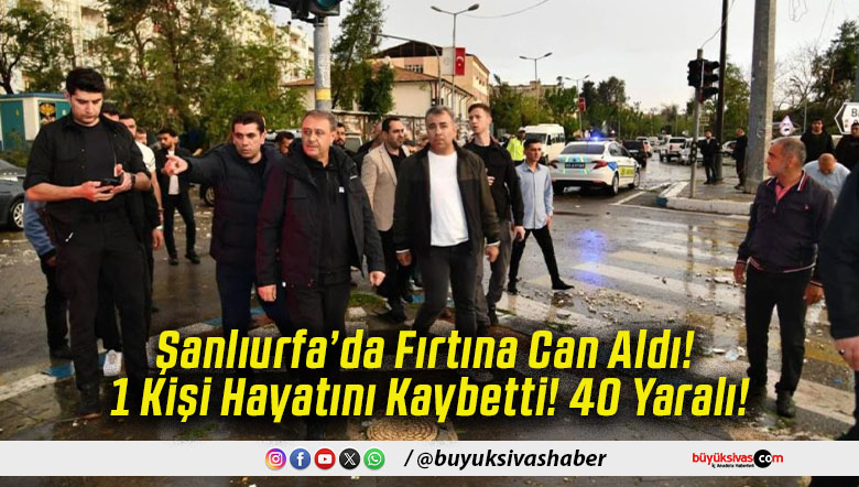 Şanlıurfa’da Fırtına Can Aldı! 1 Kişi Hayatını Kaybetti! 40 Yaralı!