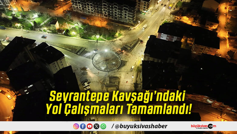 Seyrantepe Kavşağı’ndaki Yol Çalışmaları Tamamlandı!