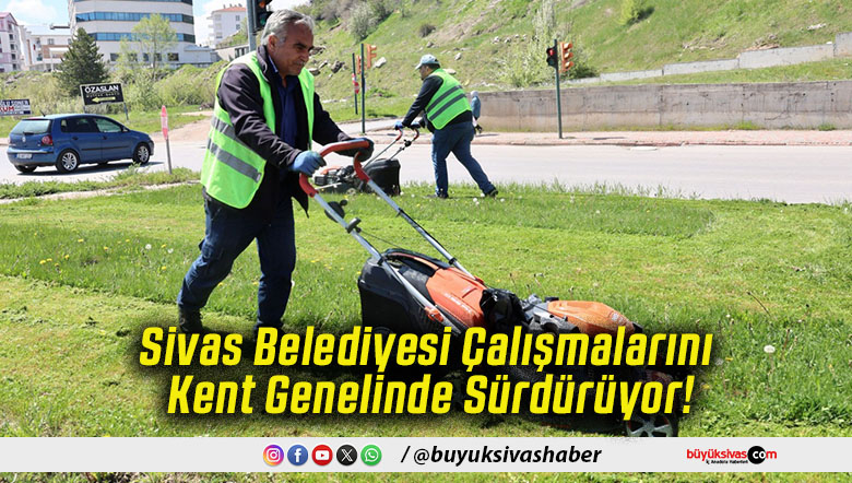 Sivas Belediyesi Çalışmalarını Kent Genelinde Sürdürüyor!