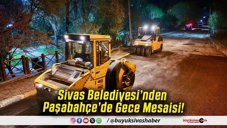 Sivas Belediyesi’nden Paşabahçe’de Gece Mesaisi!