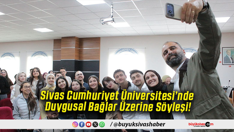 Sivas Cumhuriyet Üniversitesi’nde Duygusal Bağlar Üzerine Söyleşi!