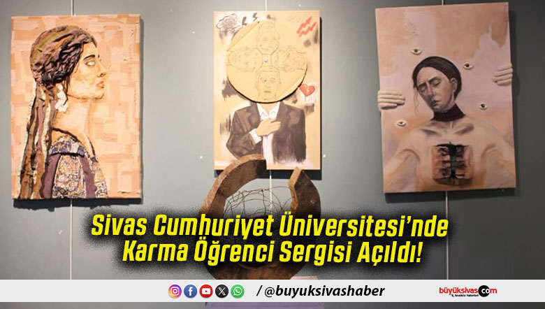 Sivas Cumhuriyet Üniversitesi’nde Karma Öğrenci Sergisi Açıldı!