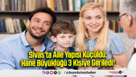 Sivas’ta Aile Yapısı Küçüldü