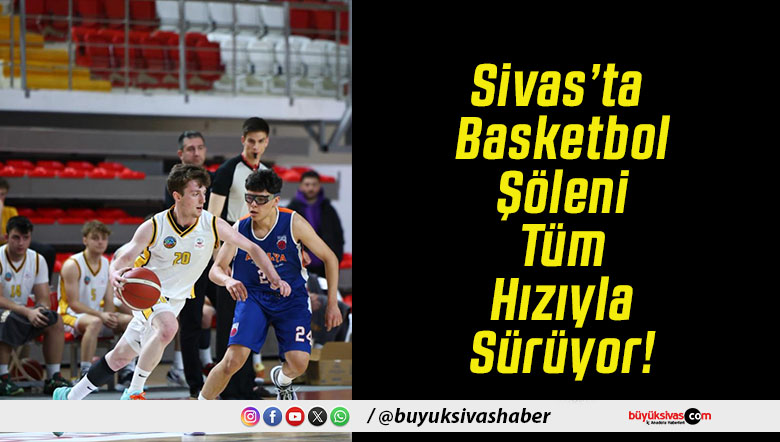 Sivas’ta Basketbol Şöleni Tüm Hızıyla Sürüyor!
