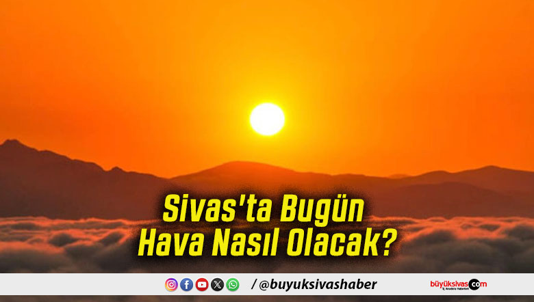 Sivas'ta Bugün Hava Nasıl Olacak!