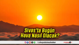 Sivas'ta Bugün Hava Nasıl Olacak!