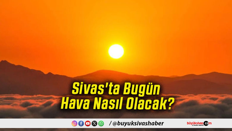 Sivas'ta Bugün Hava Nasıl Olacak!