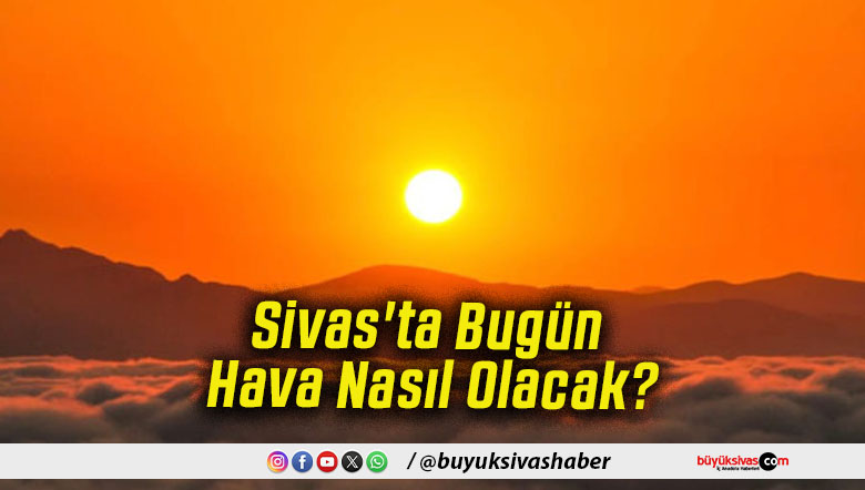 Sivas'ta Bugün Hava Nasıl Olacak!