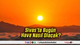 Sivas’ta Bugün Hava Nasıl Olacak!