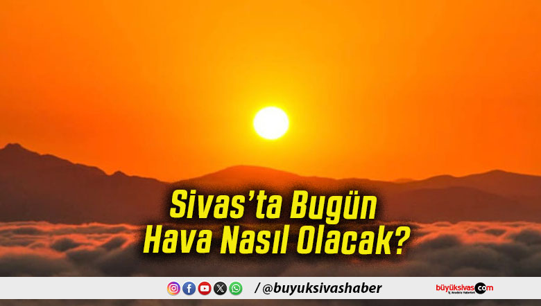 Sivas’ta Bugün Hava Nasıl Olacak!