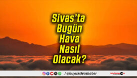 Sivas’ta Bugün Hava Nasıl Olacak!