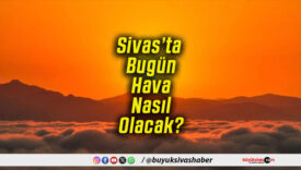 Sivas’ta Bugün Hava Nasıl Olacak!