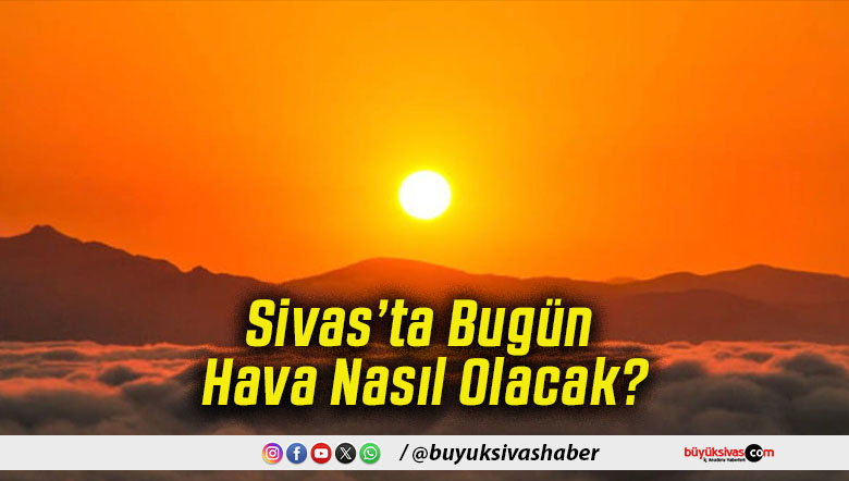 Sivas’ta Bugün Hava Nasıl Olacak!