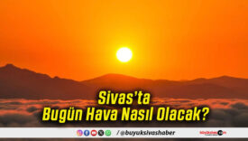 Sivas’ta Bugün Hava Nasıl Olacak!