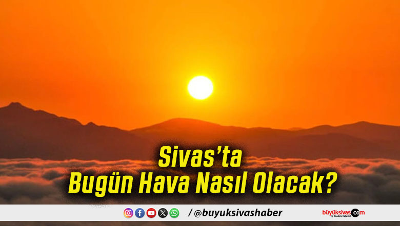 Sivas’ta Bugün Hava Nasıl Olacak!