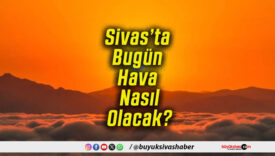 Sivas’ta Bugün Hava Nasıl Olacak!