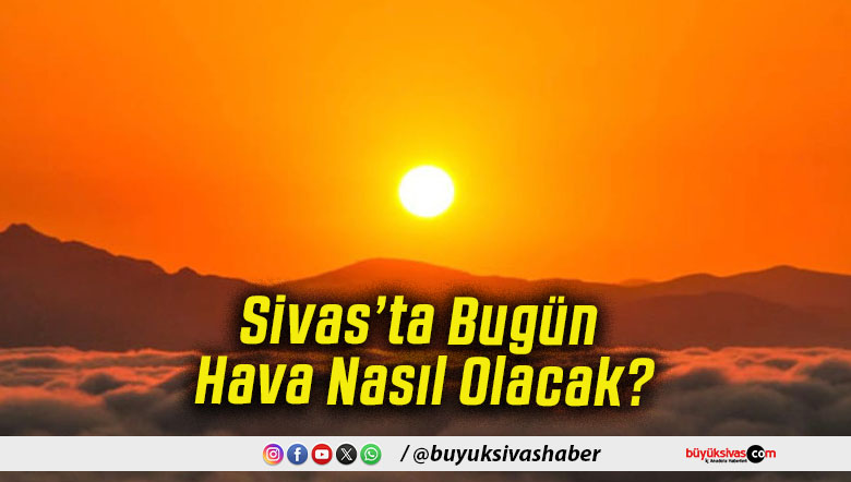 Sivas’ta Bugün Hava Nasıl Olacak!