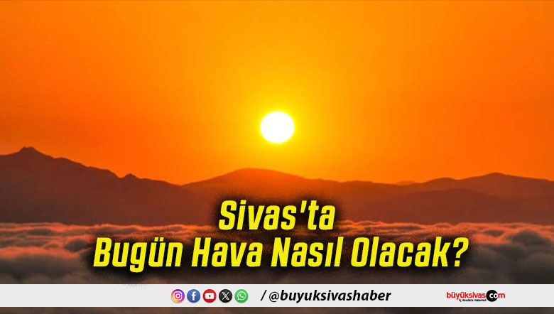 Sivas'ta Bugün Hava Nasıl Olacak!