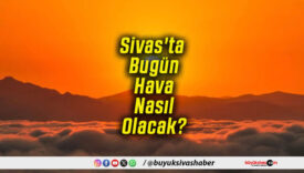 Sivas'ta Bugün Hava Nasıl Olacak!