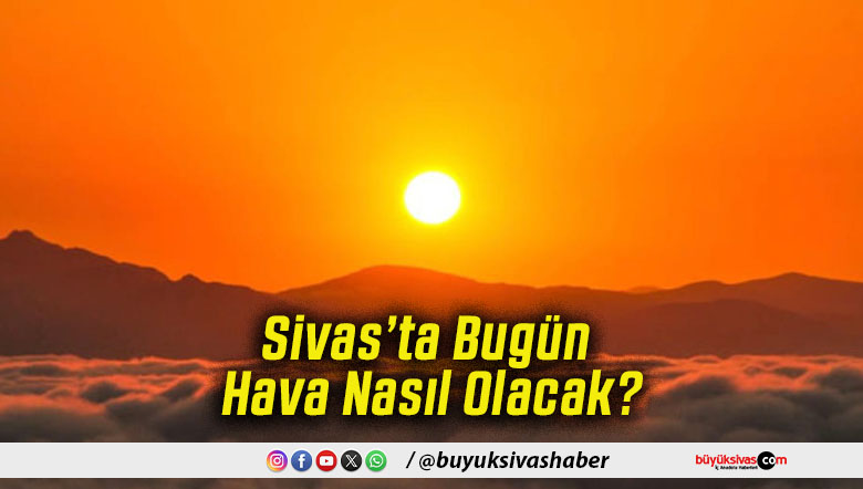 Sivas’ta Bugün Hava Nasıl Olacak!