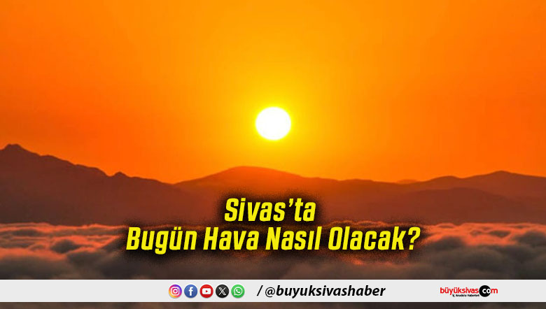 Sivas’ta Bugün Hava Nasıl Olacak!