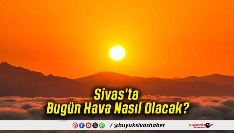 Sivas’ta Bugün Hava Nasıl Olacak'