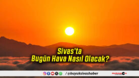 Sivas’ta Bugün Hava Nasıl Olacak!