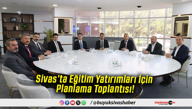 Sivas’ta Eğitim Yatırımları İçin Planlama Toplantısı!