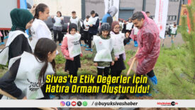 Sivas’ta Etik Değerler İçin Hatıra Ormanı Oluşturuldu!