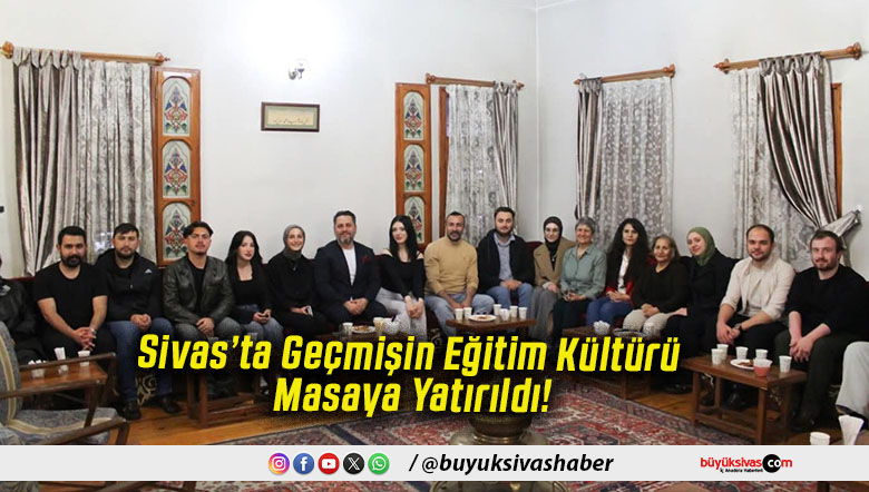 Sivas’ta Geçmişin Eğitim Kültürü Masaya Yatırıldı!