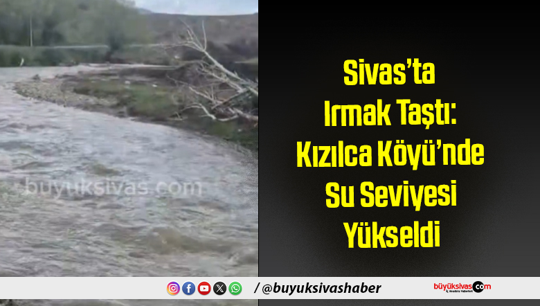 Sivas’ta Irmak Taştı