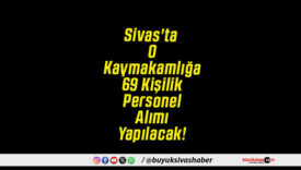 Sivas'ta O Kaymakamlığa 69 Kişilik Personel Alımı Yapılacak!