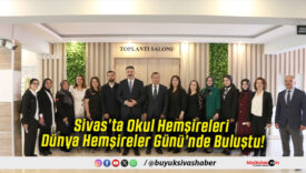 Sivas’ta Okul Hemşireleri Dünya Hemşireler Günü’nde Buluştu!