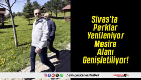 Sivas’ta Parklar Yenileniyor Mesire Alanı Genişletiliyor!