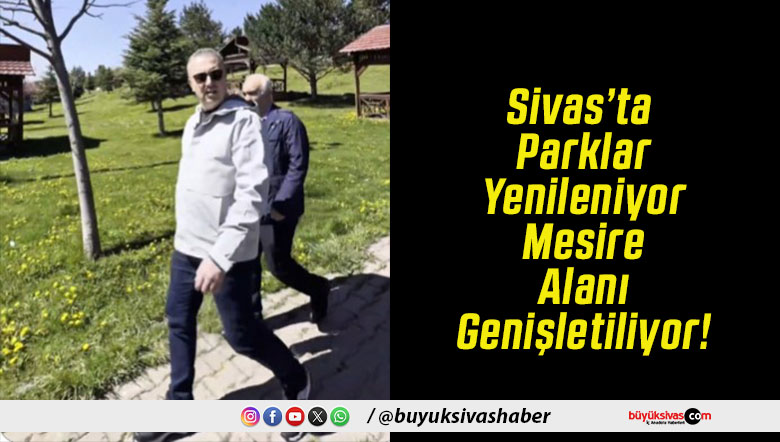 Sivas’ta Parklar Yenileniyor Mesire Alanı Genişletiliyor!