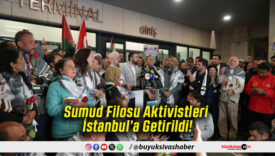 Sumud Filosu Aktivistleri İstanbul’a Getirildi!