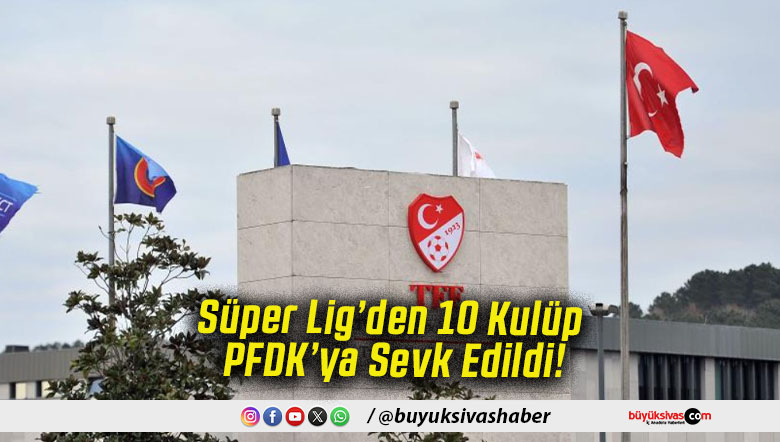 Süper Lig’den 10 Kulüp PFDK’ya Sevk Edildi!
