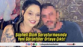 Şüpheli Ölüm Soruşturmasında Yeni Görüntüler Ortaya Çıktı!