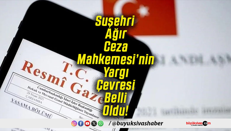 Suşehri Ağır Ceza Mahkemesi’nin Yargı Çevresi Belli Oldu!