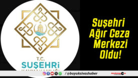 Suşehri Ağır Ceza Merkezi Oldu!