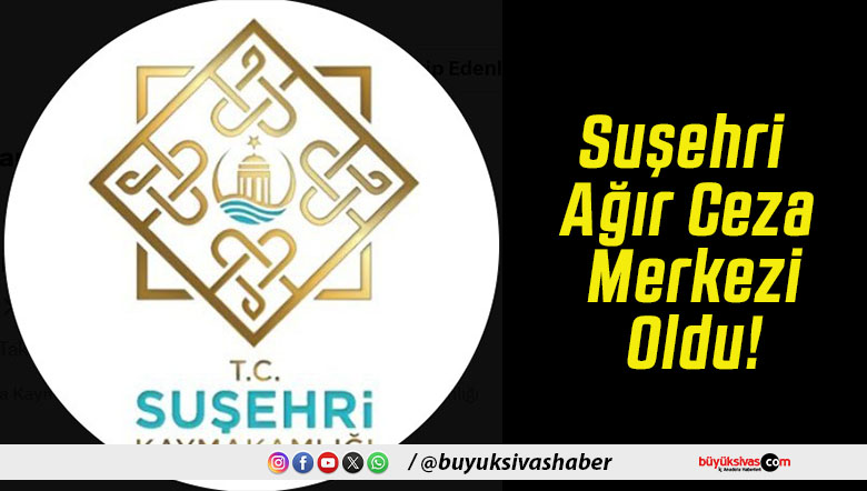 Suşehri Ağır Ceza Merkezi Oldu!