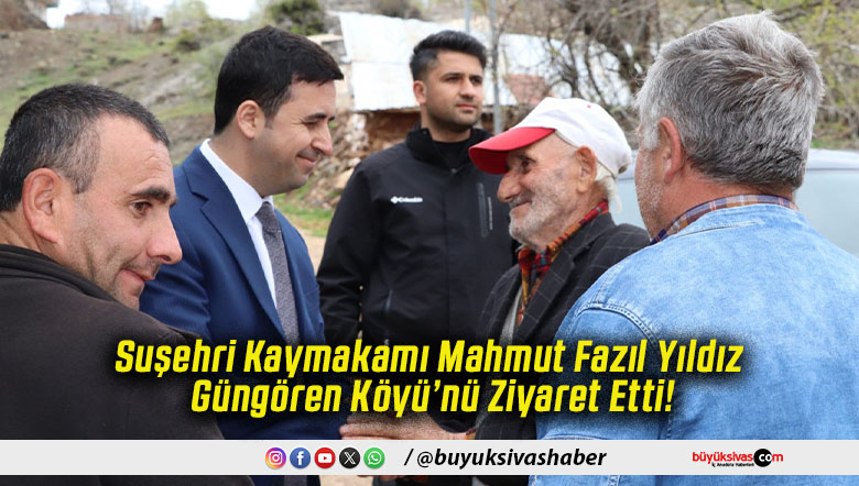 Suşehri Kaymakamı Mahmut Fazıl Yıldız Güngören Köyü’nü Ziyaret Etti!